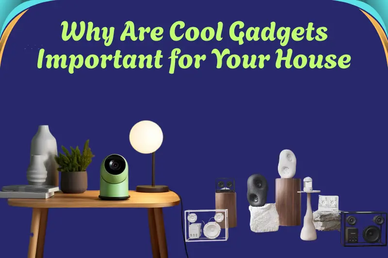 Why Are Cool Gadgets Important for Your House